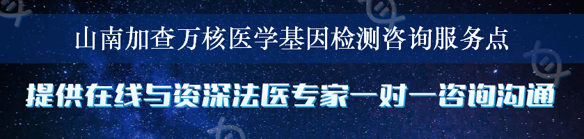 山南加查万核医学基因检测咨询服务点